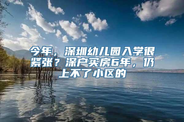 今年，深圳幼儿园入学很紧张？深户买房6年，仍上不了小区的