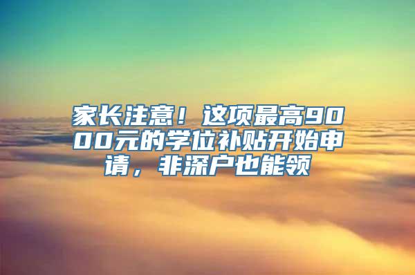 家长注意！这项最高9000元的学位补贴开始申请，非深户也能领