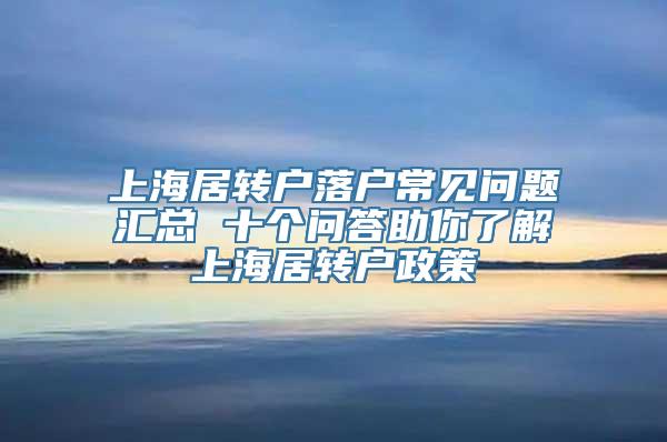 上海居转户落户常见问题汇总 十个问答助你了解上海居转户政策