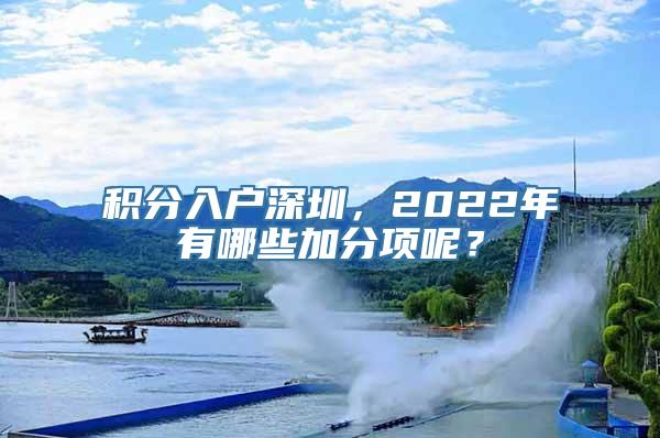 积分入户深圳，2022年有哪些加分项呢？