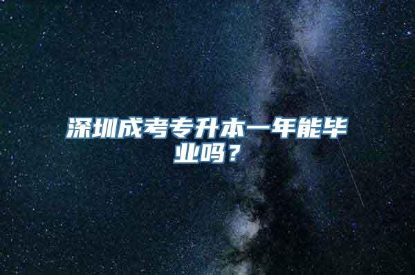 深圳成考专升本一年能毕业吗？