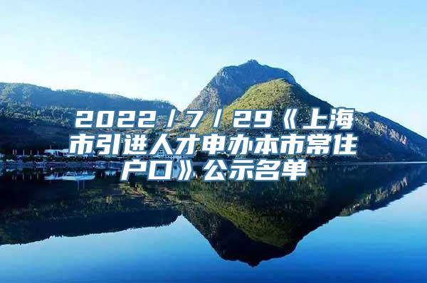 2022／7／29《上海市引进人才申办本市常住户口》公示名单