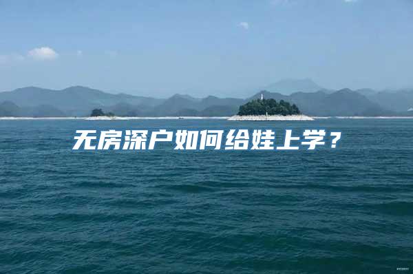 无房深户如何给娃上学？