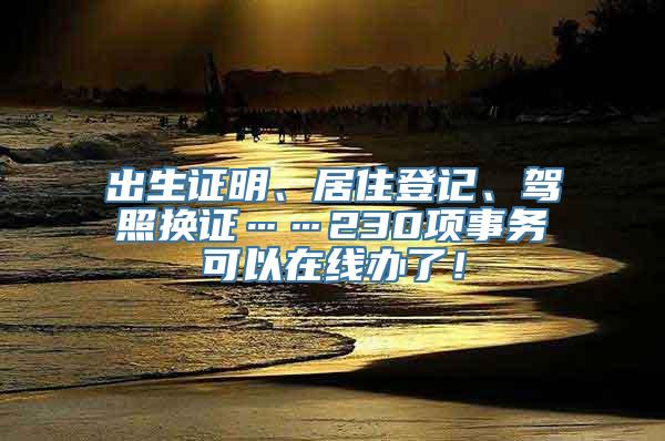 出生证明、居住登记、驾照换证……230项事务可以在线办了！