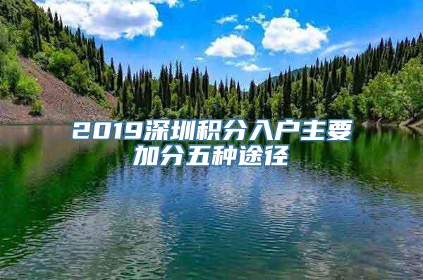 2019深圳积分入户主要加分五种途径