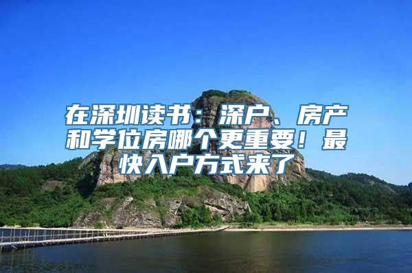 在深圳读书：深户、房产和学位房哪个更重要！最快入户方式来了