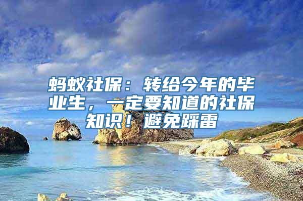 蚂蚁社保：转给今年的毕业生，一定要知道的社保知识！避免踩雷