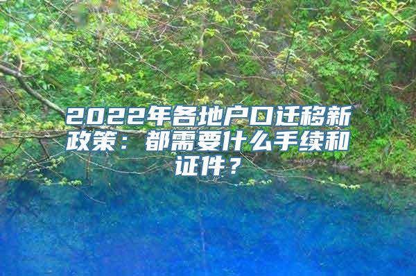 2022年各地户口迁移新政策：都需要什么手续和证件？