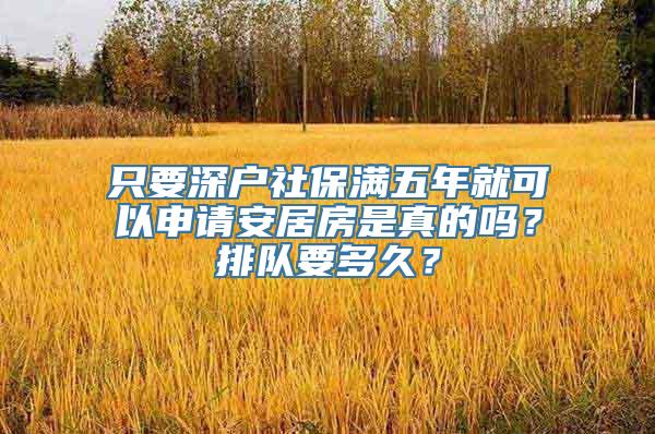 只要深户社保满五年就可以申请安居房是真的吗？排队要多久？