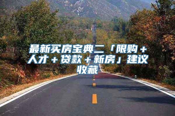 最新买房宝典二「限购＋人才＋贷款＋新房」建议收藏