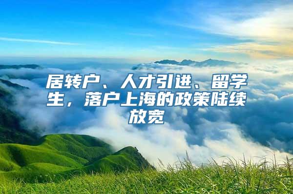 居转户、人才引进、留学生，落户上海的政策陆续放宽