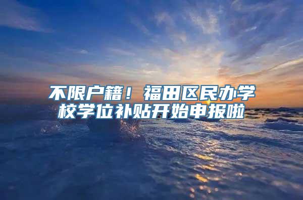 不限户籍！福田区民办学校学位补贴开始申报啦