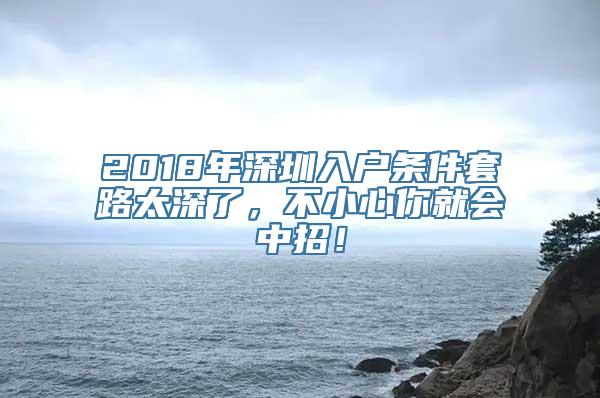 2018年深圳入户条件套路太深了，不小心你就会中招！