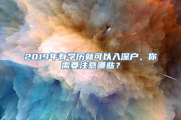 2019年有学历就可以入深户，你需要注意哪些？