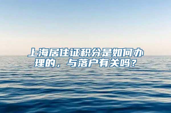 上海居住证积分是如何办理的，与落户有关吗？