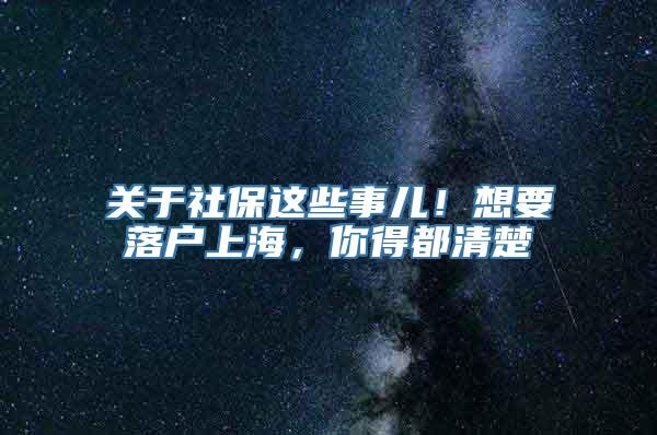 关于社保这些事儿！想要落户上海，你得都清楚