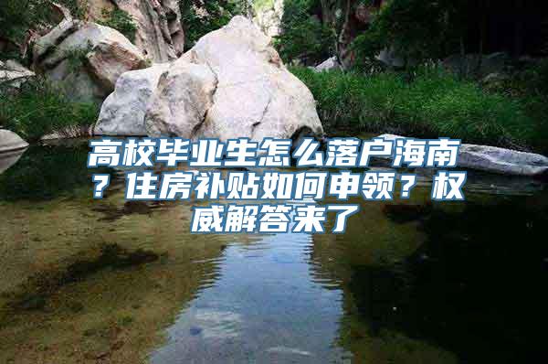 高校毕业生怎么落户海南？住房补贴如何申领？权威解答来了