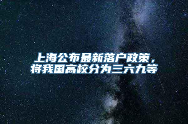 上海公布最新落户政策，将我国高校分为三六九等