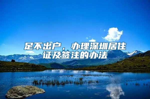 足不出户，办理深圳居住证及签注的办法