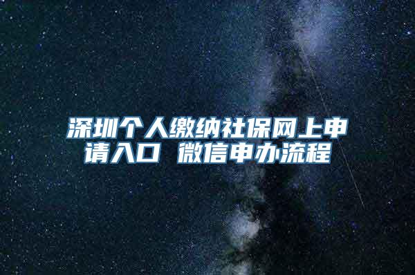 深圳个人缴纳社保网上申请入口 微信申办流程