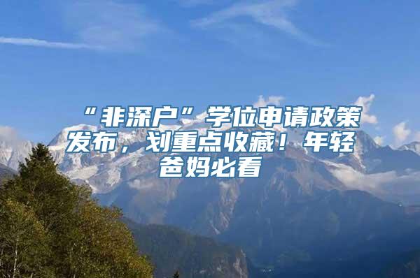 “非深户”学位申请政策发布，划重点收藏！年轻爸妈必看