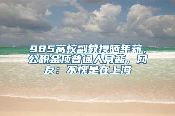 985高校副教授晒年薪，公积金顶普通人月薪，网友：不愧是在上海