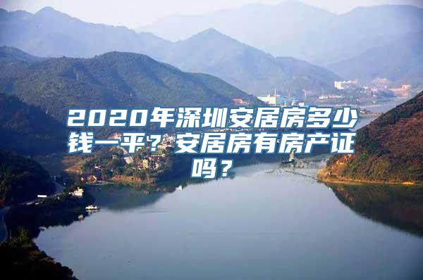 2020年深圳安居房多少钱一平？安居房有房产证吗？