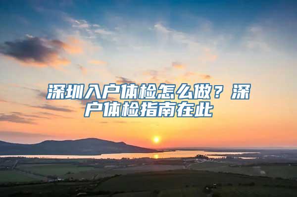 深圳入户体检怎么做？深户体检指南在此