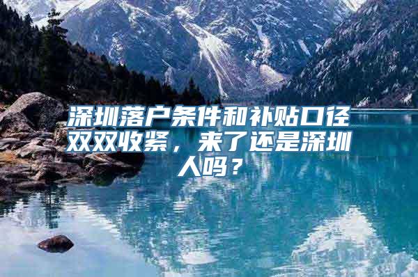 深圳落户条件和补贴口径双双收紧，来了还是深圳人吗？