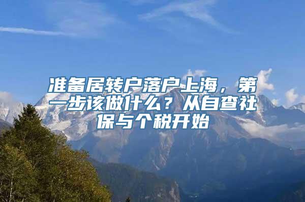 准备居转户落户上海，第一步该做什么？从自查社保与个税开始