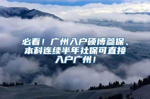 必看！广州入户硕博参保、本科连续半年社保可直接入户广州！