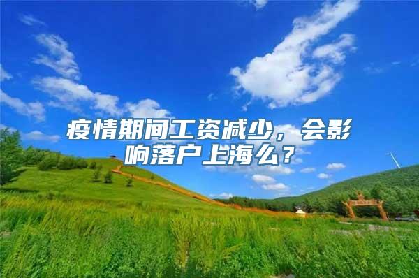 疫情期间工资减少，会影响落户上海么？