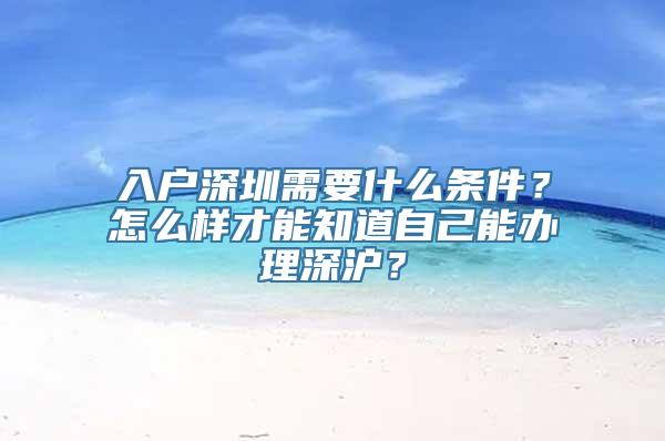 入户深圳需要什么条件？怎么样才能知道自己能办理深沪？