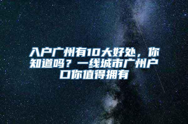 入户广州有10大好处，你知道吗？一线城市广州户口你值得拥有