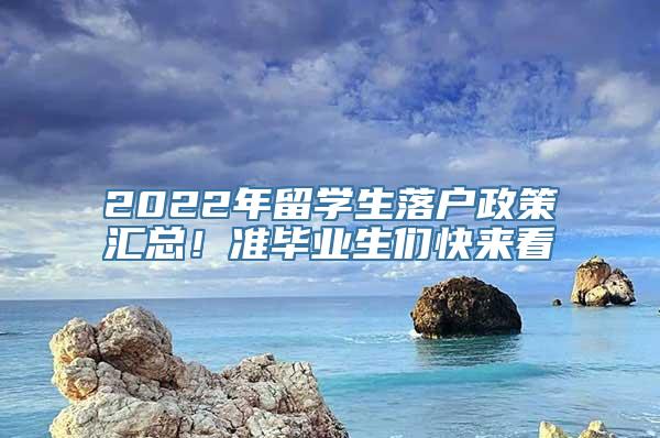 2022年留学生落户政策汇总！准毕业生们快来看