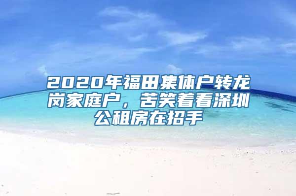 2020年福田集体户转龙岗家庭户，苦笑着看深圳公租房在招手