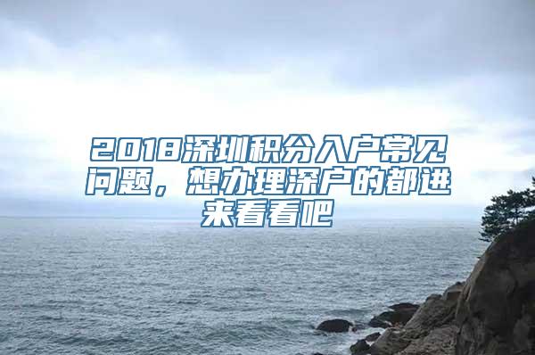 2018深圳积分入户常见问题，想办理深户的都进来看看吧