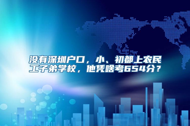 没有深圳户口，小、初都上农民工子弟学校，他凭啥考654分？