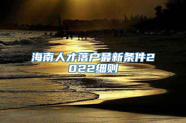 海南人才落户最新条件2022细则