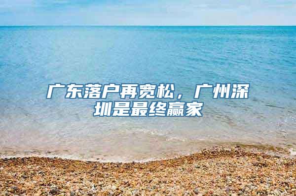 广东落户再宽松，广州深圳是最终赢家