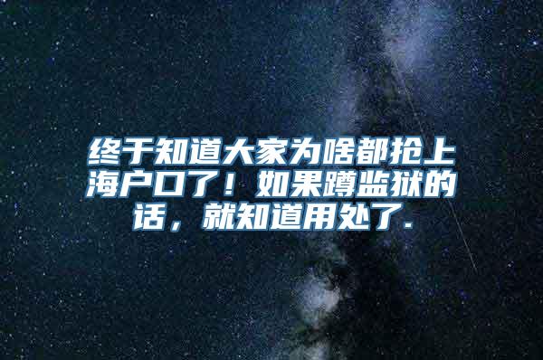 终于知道大家为啥都抢上海户口了！如果蹲监狱的话，就知道用处了.