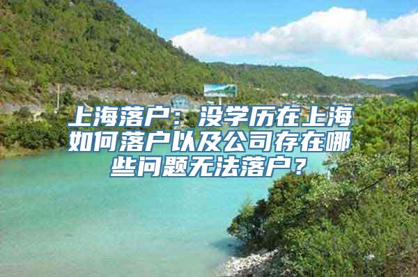 上海落户：没学历在上海如何落户以及公司存在哪些问题无法落户？