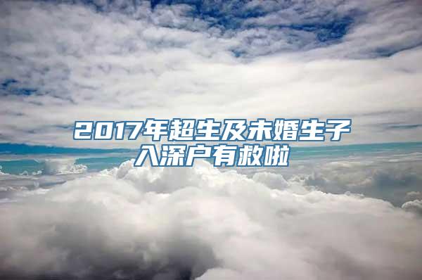 2017年超生及未婚生子入深户有救啦