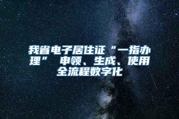 我省电子居住证“一指办理” 申领、生成、使用全流程数字化