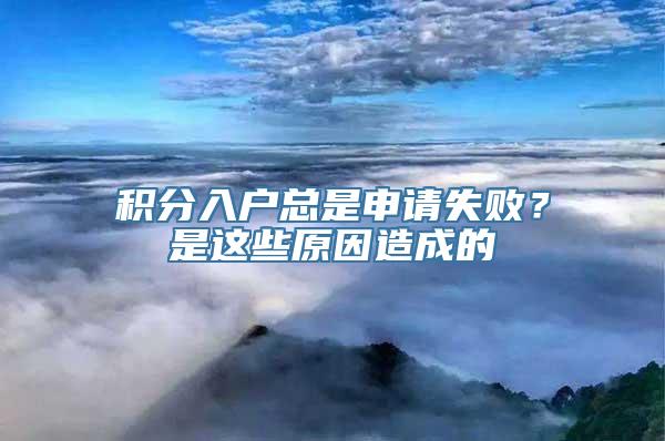 积分入户总是申请失败？是这些原因造成的