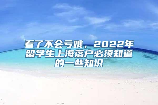 看了不会亏哦，2022年留学生上海落户必须知道的一些知识