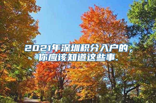 2021年深圳积分入户的，你应该知道这些事.