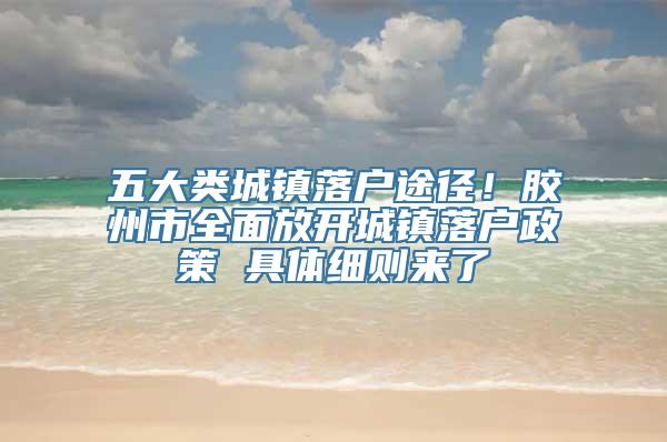 五大类城镇落户途径！胶州市全面放开城镇落户政策 具体细则来了