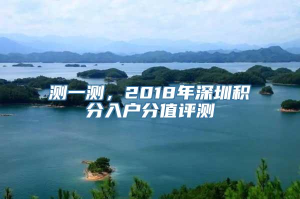 测一测，2018年深圳积分入户分值评测