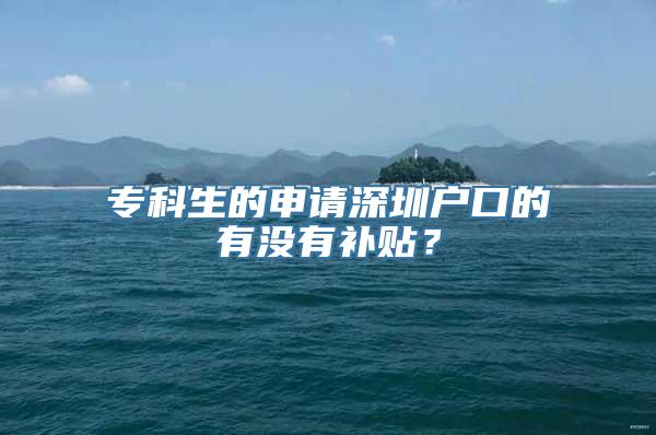 专科生的申请深圳户口的有没有补贴？